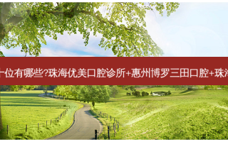 国内口腔医院排名前十位有哪些?珠海优美口腔诊所+惠州博罗三田口腔+珠海雅健口腔门诊部优势