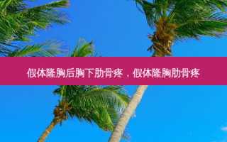 假体隆胸后胸下肋骨疼，假体隆胸肋骨疼