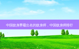 中国纹身界最出名的纹身师，中国纹身师排行