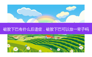 硅胶下巴有什么后遗症，硅胶下巴可以放一辈子吗