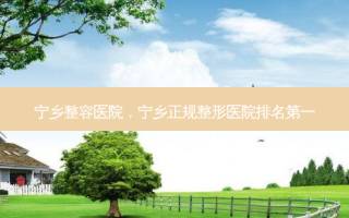 宁乡整容医院，宁乡正规整形医院