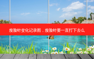 瘦脸针变化记录图，瘦脸针要一直打下去么