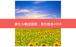 新生3d植发医院，新生植发4999