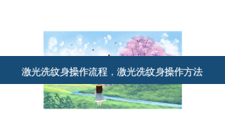 激光洗纹身操作流程，激光洗纹身操作 *** 
