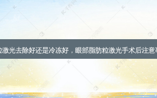 眼部脂肪粒激光去除好还是冷冻好，眼部脂肪粒激光手术后注意事项的视频