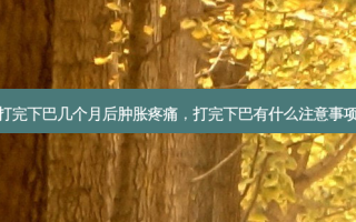 打完下巴几个月后肿胀疼痛，打完下巴有什么注意事项
