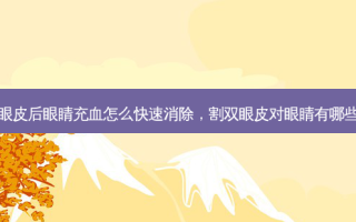 割双眼皮后眼睛充血怎么快速消除，割双眼皮对眼睛有哪些伤害