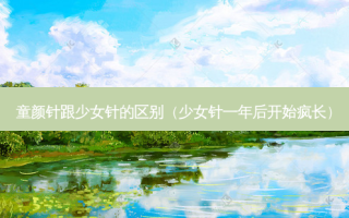 童颜针跟少女针的区别（少女针一年后开始疯长）