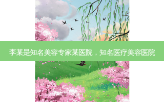 李某是知名美容专家某医院，知名医疗美容医院