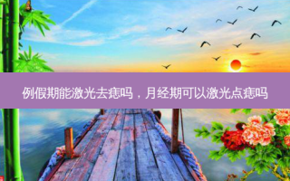 例假期能激光去痣吗，月经期可以激光点痣吗