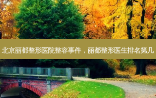 北京丽都整形医院整容事件，丽都整形医生排名第几