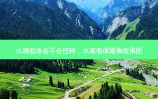 水滴假体会不会扭转，水滴假体隆胸效果图