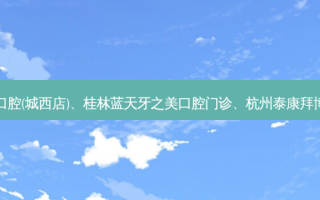 国内医美排名前十位|齐河康宁口腔(城西店)、桂林蓝天牙之美口腔门诊、杭州泰康拜博环北口腔医院等10大名院登榜