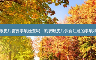 割双眼皮后需要事项检查吗，割双眼皮后饮食注意的事项和禁忌