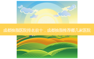 成都抽脂医院排名前十，成都抽脂推荐哪几家医院