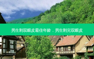 男生割双眼皮佳年龄，男生割完双眼皮