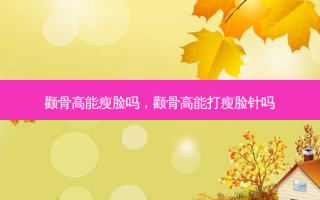 颧骨高能瘦脸吗，颧骨高能打瘦脸针吗