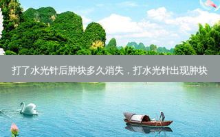 打了水光针后肿块多久消失，打水光针出现肿块