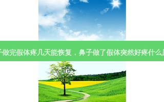鼻子做完假体疼几天能恢复，鼻子做了假体突然好疼什么原因