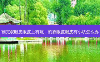 割完双眼皮眼皮上有坑，割双眼皮眼皮有小坑怎么办