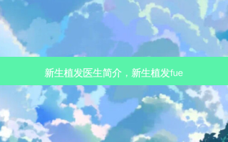 新生植发医生简介，新生植发fue
