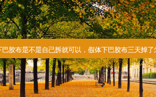 假体下巴胶布是不是自己拆就可以，假体下巴胶布三天掉了怎么办