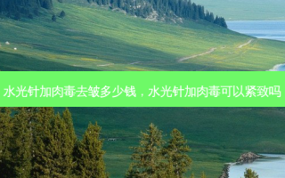 水光针加肉毒去皱多少钱，水光针加肉毒可以紧致吗