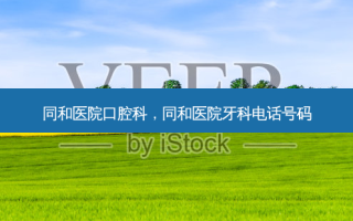 同和医院口腔科，同和医院牙科 *** 号码