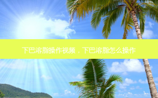 下巴溶脂操作视频，下巴溶脂怎么操作