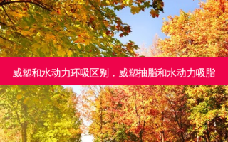 威塑和水动力环吸区别，威塑抽脂和水动力吸脂