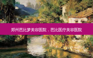 郑州芭比梦美容医院，芭比医疗美容医院