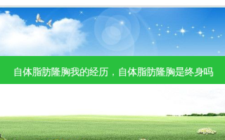 自体脂肪隆胸我的经历，自体脂肪隆胸是终身吗