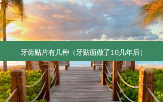 牙齿贴片有几种（牙贴面做了10几年后）