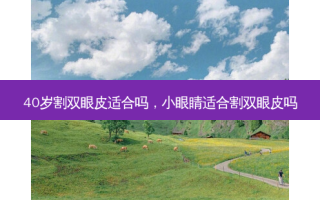40岁割双眼皮适合吗，小眼睛适合割双眼皮吗