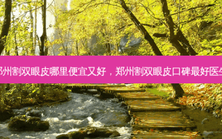 郑州割双眼皮哪里便宜又好，郑州割双眼皮口碑好医生