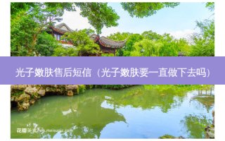 光子嫩肤售后短信（光子嫩肤要一直做下去吗）