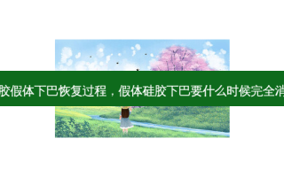 硅胶假体下巴恢复过程，假体硅胶下巴要什么时候完全消肿