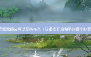 埋线双眼皮可以坚持多久（双眼皮开扇和平扇哪个好看）