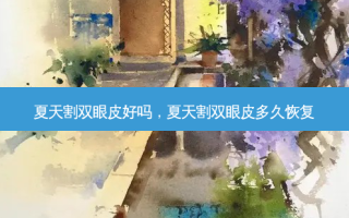 夏天割双眼皮好吗，夏天割双眼皮多久恢复