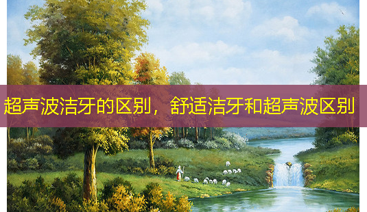超声波洁牙的区别,舒适洁牙和超声波区别-第1张图片-美呗严选网 超声波洁牙的区别,舒适洁牙和超声波区别-第1张图片-美呗严选网