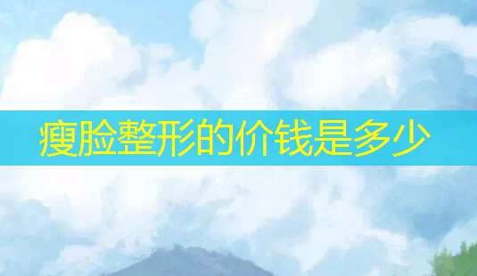 瘦脸整形的价钱是多少-第1张图片-美呗严选网 瘦脸整形的价钱是多少-第1张图片-美呗严选网