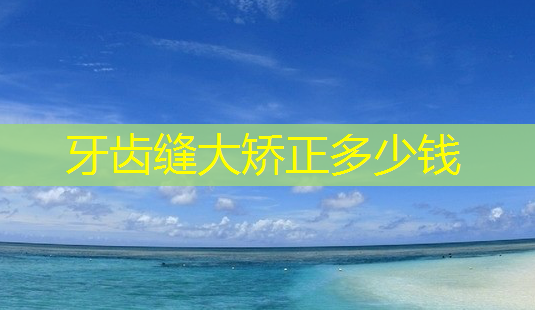 牙齿缝大矫正多少钱-第1张图片-美呗严选网 牙齿缝大矫正多少钱-第1张图片-美呗严选网