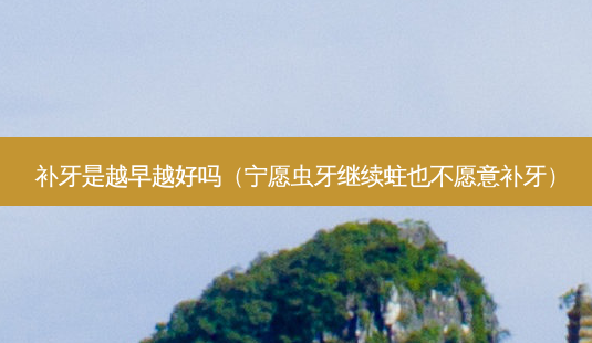 补牙是越早越好吗(宁愿虫牙继续蛀也不愿意补牙)-第1张图片-美呗严选网 补牙是越早越好吗(宁愿虫牙继续蛀也不愿意补牙)-第1张图片-美呗严选网