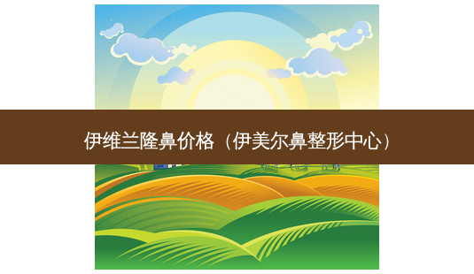 伊维兰隆鼻价格(伊美尔鼻整形中心)-第1张图片-美呗严选网 伊维兰隆鼻价格(伊美尔鼻整形中心)-第1张图片-美呗严选网