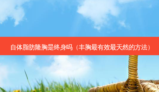 自体脂肪隆胸是终身吗(丰胸有效天然的 *** )-第1张图片-美呗严选网 自体脂肪隆胸是终身吗(丰胸有效天然的 *** )-第1张图片-美呗严选网
