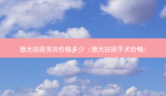 激光祛斑美容价格多少(激光祛斑手术价钱)-第1张图片-美呗严选网 激光祛斑美容价格多少(激光祛斑手术价钱)-第1张图片-美呗严选网