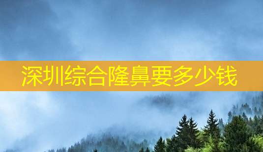 深圳综合隆鼻要多少钱-第1张图片-美呗严选网 深圳综合隆鼻要多少钱-第1张图片-美呗严选网