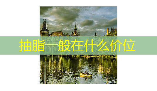 抽脂一般在什么价位-第1张图片-美呗严选网 抽脂一般在什么价位-第1张图片-美呗严选网