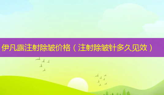 伊凡露注射除皱价格（注射除皱针多久见效）-第1张图片-美呗严选网