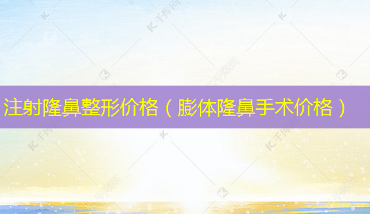 注射隆鼻整形价格(膨体隆鼻手术价格)-第1张图片-美呗严选网 注射隆鼻整形价格(膨体隆鼻手术价格)-第1张图片-美呗严选网